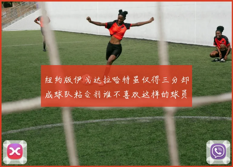 纽约版伊戈达拉哈特虽仅得三分却成球队粘合剂谁不喜欢这样的球员