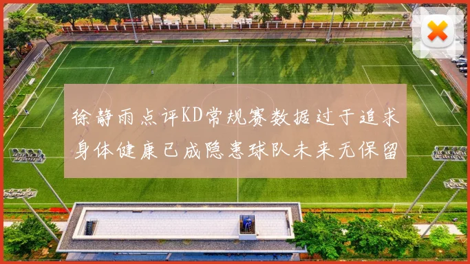 徐静雨点评KD常规赛数据过于追求身体健康已成隐患球队未来无保留意义