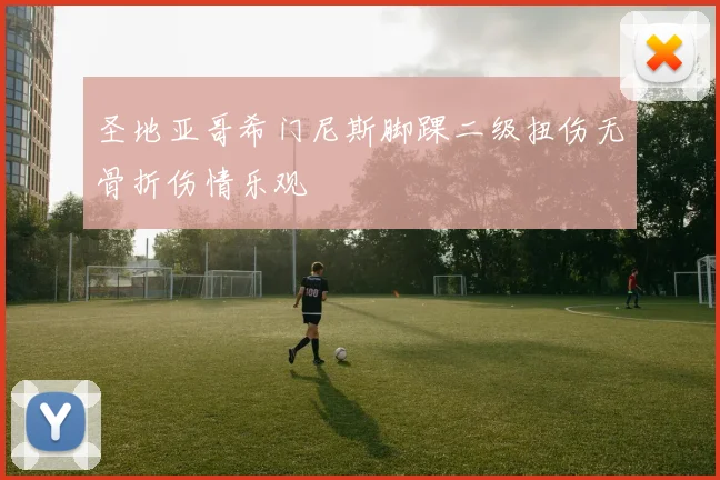 圣地亚哥希门尼斯脚踝二级扭伤无骨折伤情乐观