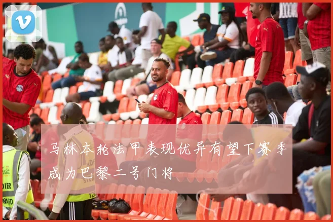 马林本轮法甲表现优异有望下赛季成为巴黎二号门将