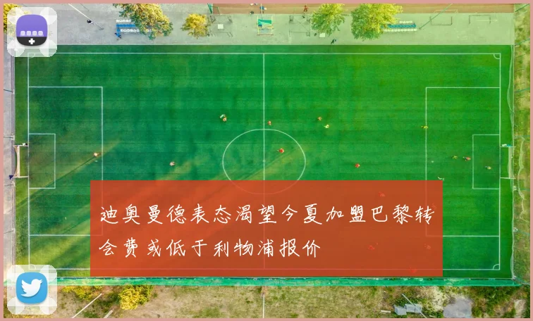 迪奥曼德表态渴望今夏加盟巴黎转会费或低于利物浦报价