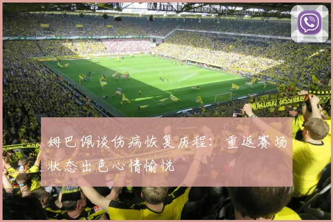 姆巴佩谈伤病恢复历程：重返赛场状态出色心情愉悦