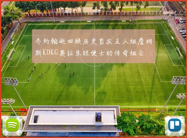 乔约翰逊回顾历史首发五人组詹姆斯KDKG奥拉朱旺便士的传奇组合