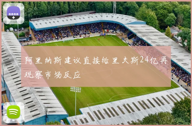 阿里纳斯建议直接给里夫斯24亿再观察市场反应