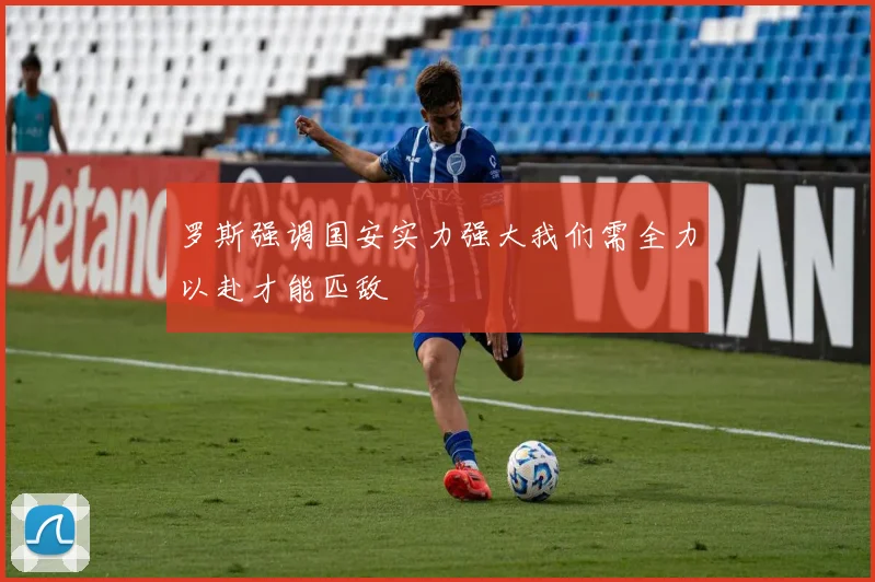 罗斯强调国安实力强大我们需全力以赴才能匹敌